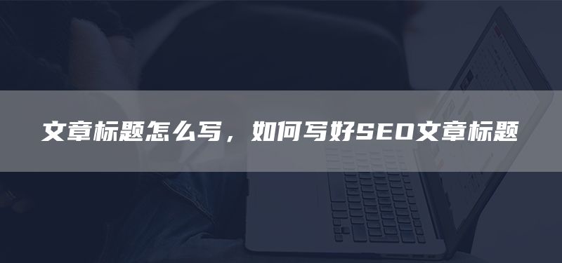 文章標(biāo)題怎么寫，如何寫好SEO文章標(biāo)題(圖1)
