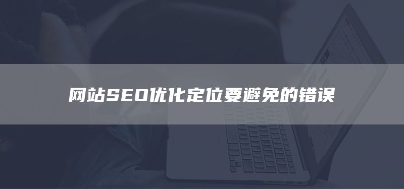 網站SEO優(yōu)化定位要避免的錯誤(圖1)