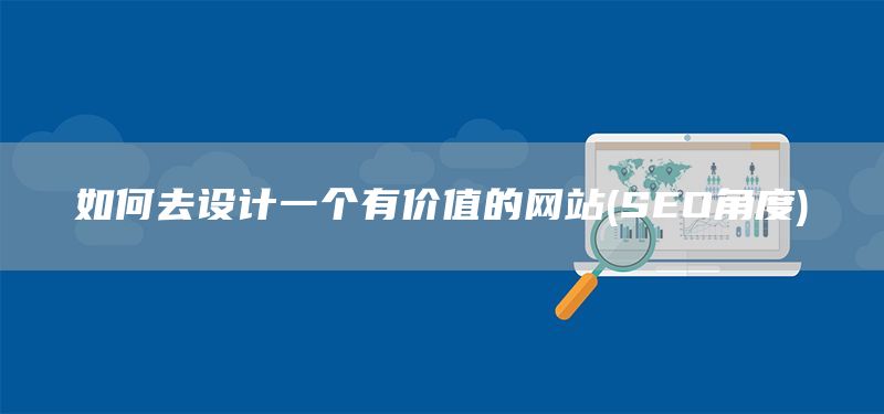 如何去設(shè)計(jì)一個(gè)有價(jià)值的網(wǎng)站(SEO角度)(圖1) 如何去設(shè)計(jì)一個(gè)有價(jià)值的網(wǎng)站(SEO角度)(圖1)