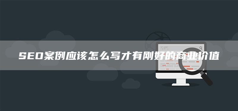 SEO案例應(yīng)該怎么寫(xiě)才有剛好的商業(yè)價(jià)值(圖1) SEO案例應(yīng)該怎么寫(xiě)才有剛好的商業(yè)價(jià)值(圖1)