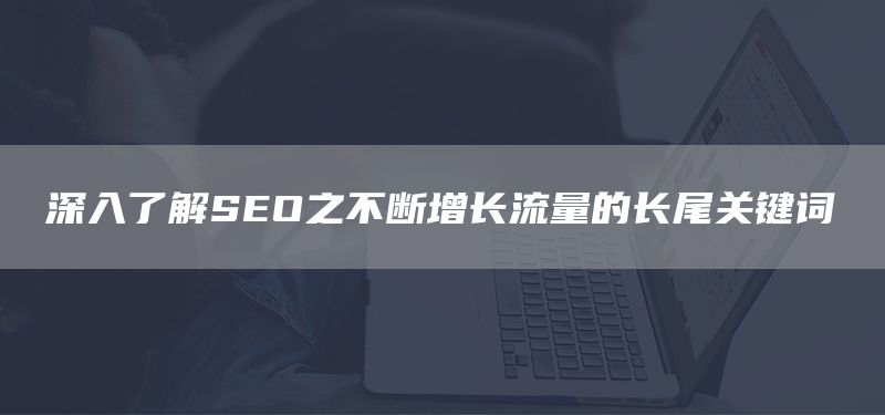 深入了解SEO之不斷增長流量的長尾關(guān)鍵詞(圖1)