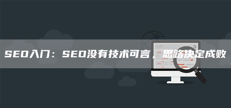 SEO入門：SEO沒有技術(shù)可言，思路決定成敗(圖1)