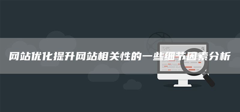 網(wǎng)站優(yōu)化提升網(wǎng)站相關(guān)性的一些細(xì)節(jié)因素分析(圖1) 網(wǎng)站優(yōu)化提升網(wǎng)站相關(guān)性的一些細(xì)節(jié)因素分析(圖1)
