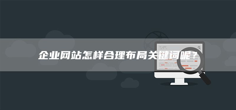 企業(yè)網(wǎng)站怎樣合理布局關(guān)鍵詞呢？(圖1)
