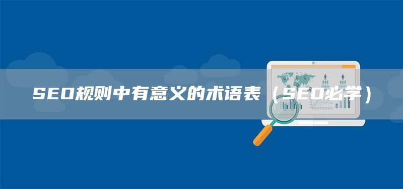 SEO規(guī)則中有意義的術(shù)語表(SEO必學(xué))(圖1) SEO規(guī)則中有意義的術(shù)語表(SEO必學(xué))(圖1)
