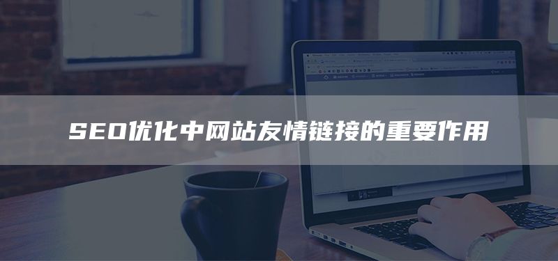 SEO優(yōu)化中網(wǎng)站友情鏈接的重要作用(圖1)