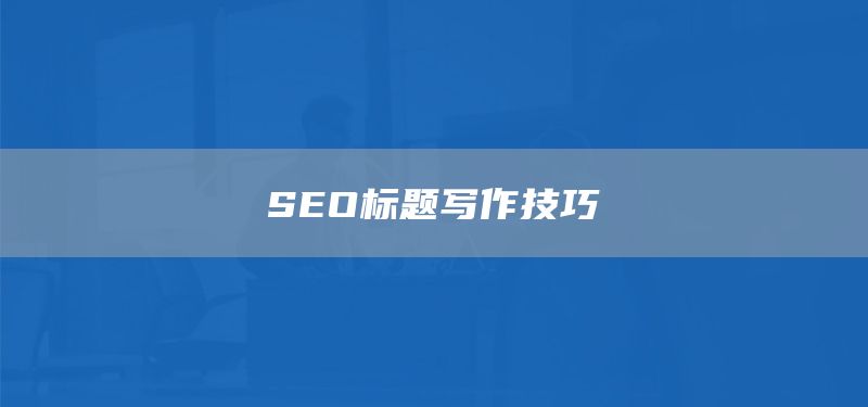 SEO標(biāo)題寫作技巧(圖1) SEO標(biāo)題寫作技巧(圖1)