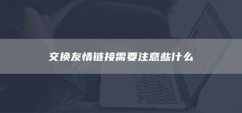 交換友情鏈接需要注意些什么(圖1)