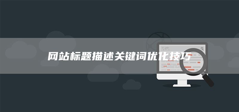 網(wǎng)站標(biāo)題描述關(guān)鍵詞優(yōu)化技巧(圖1)