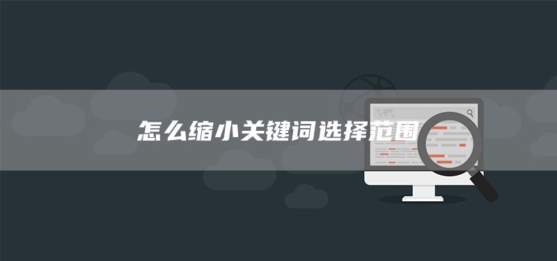 怎么縮小關(guān)鍵詞選擇范圍(圖1)