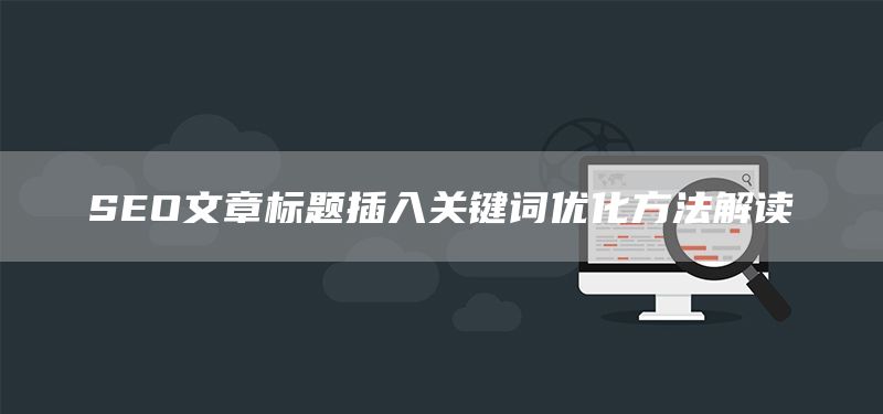 SEO文章標(biāo)題插入關(guān)鍵詞優(yōu)化方法解讀(圖1)
