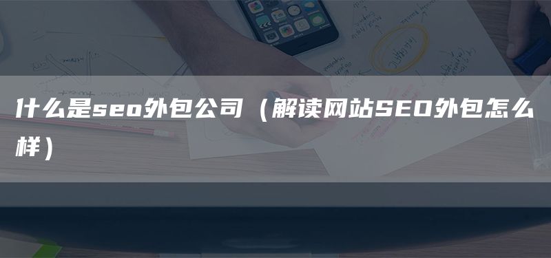 什么是seo外包公司（解讀網(wǎng)站SEO外包怎么樣）(圖1)