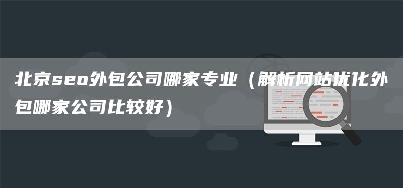 北京seo外包公司哪家專業(yè)（解析網(wǎng)站優(yōu)化外包哪家公司比較好）(圖1)