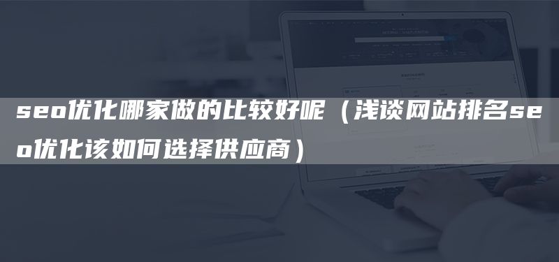 seo優(yōu)化哪家做的比較好呢（淺談網(wǎng)站排名seo優(yōu)化該如何選擇供應(yīng)商）(圖1)