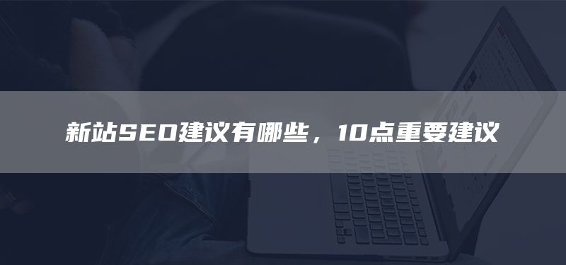 新站SEO建議有哪些，10點(diǎn)重要建議(圖1)