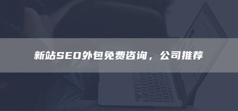 新站SEO外包免費咨詢，公司推薦(圖1)