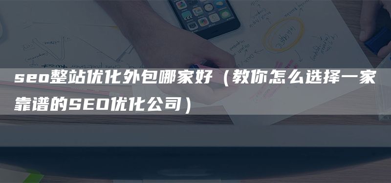 seo整站優(yōu)化外包哪家好(教你怎么選擇一家靠譜的SEO優(yōu)化公司)(圖1) seo整站優(yōu)化外包哪家好(教你怎么選擇一家靠譜的SEO優(yōu)化公司)(圖1)