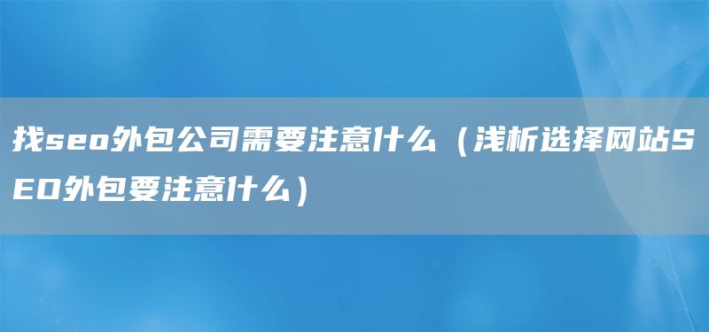找seo外包公司需要注意什么(淺析選擇網(wǎng)站SEO外包要注意什么)(圖1) 找seo外包公司需要注意什么(淺析選擇網(wǎng)站SEO外包要注意什么)(圖1)