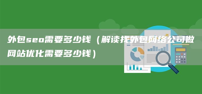 外包seo需要多少錢(解讀找外包網(wǎng)絡公司做網(wǎng)站優(yōu)化需要多少錢)(圖1) 外包seo需要多少錢(解讀找外包網(wǎng)絡公司做網(wǎng)站優(yōu)化需要多少錢)(圖1)