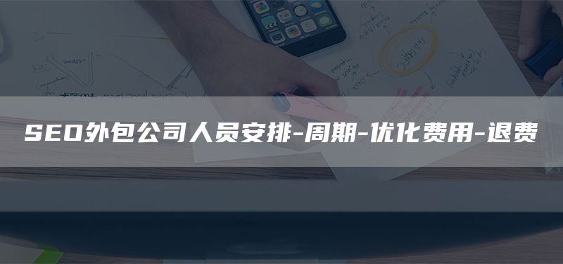 SEO外包公司人員安排-周期-優(yōu)化費(fèi)用-退費(fèi)(圖1)