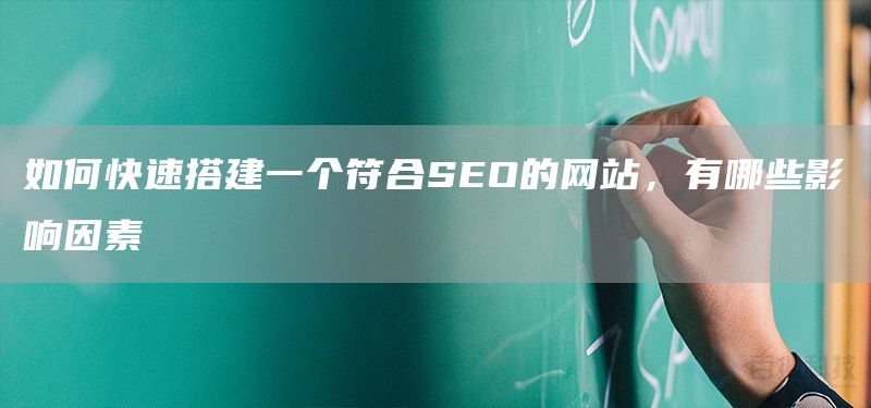 如何快速搭建一個符合SEO的網(wǎng)站，有哪些影響因素(圖1)