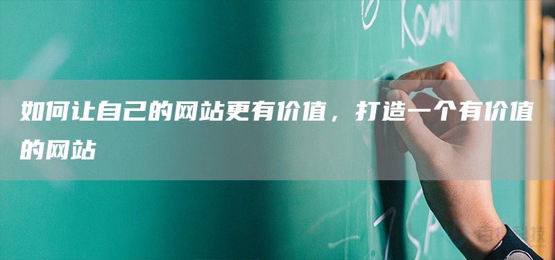 如何讓自己的網(wǎng)站更有價值，打造一個有價值的網(wǎng)站(圖1)