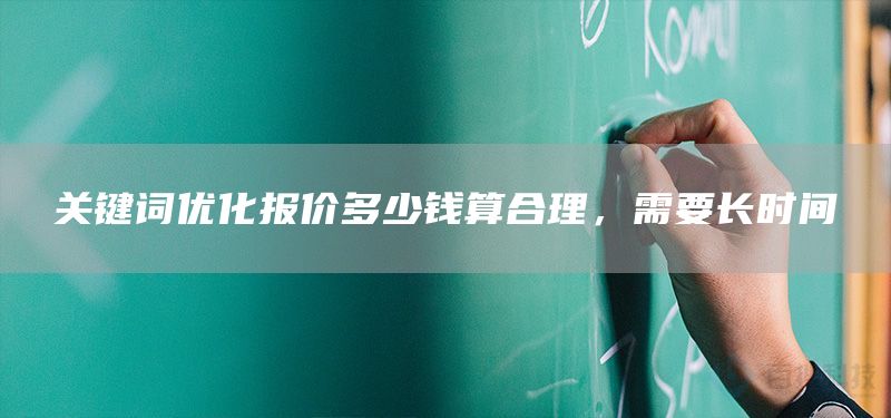 關(guān)鍵詞優(yōu)化報(bào)價(jià)多少錢算合理，需要長時(shí)間(圖1)