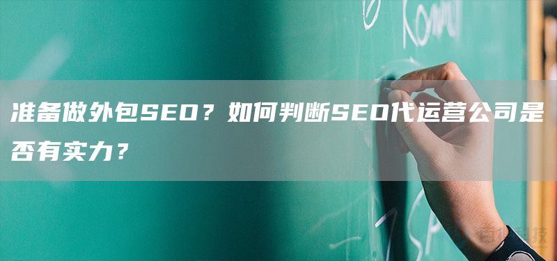 準(zhǔn)備做外包SEO？如何判斷SEO代運(yùn)營(yíng)公司是否有實(shí)力？(圖1)