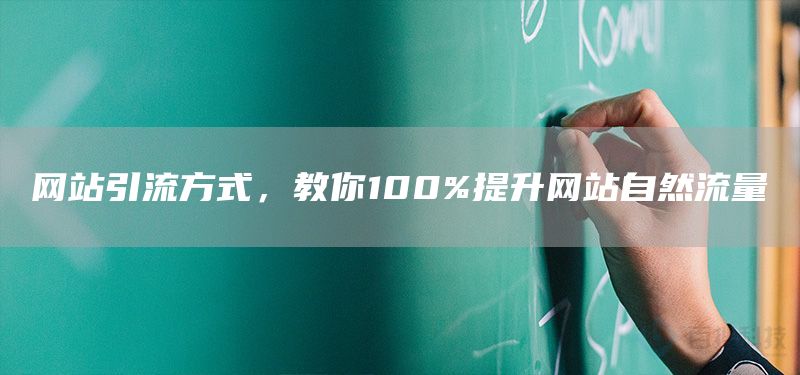 網(wǎng)站引流方式，教你100%提升網(wǎng)站自然流量(圖1)