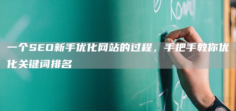 一個SEO新手優(yōu)化網(wǎng)站的過程，手把手教你優(yōu)化關(guān)鍵詞排名(圖1)