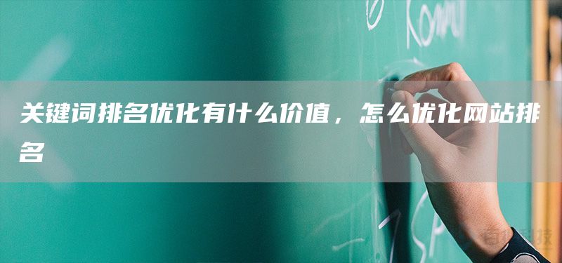 關鍵詞排名優(yōu)化有什么價值，怎么優(yōu)化網(wǎng)站排名(圖1)