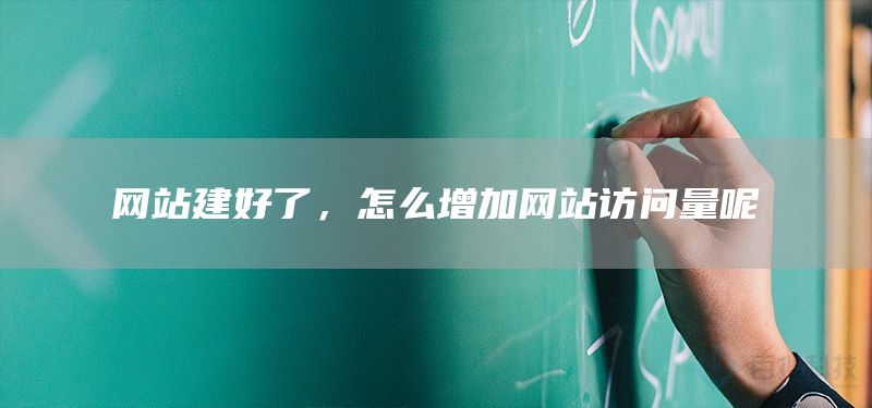 網(wǎng)站建好了，怎么增加網(wǎng)站訪問(wèn)量呢(圖1)