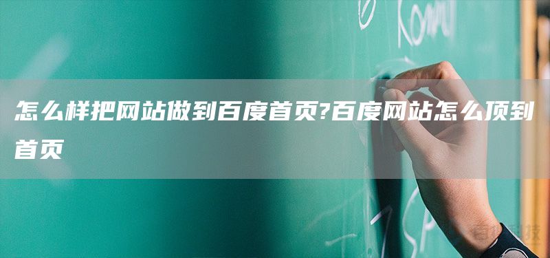 怎么樣把網(wǎng)站做到百度首頁(yè)?百度網(wǎng)站怎么頂?shù)绞醉?yè)(圖1)