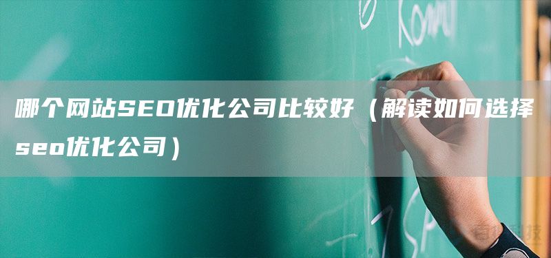 哪個(gè)網(wǎng)站SEO優(yōu)化公司比較好（解讀如何選擇seo優(yōu)化公司）(圖1)