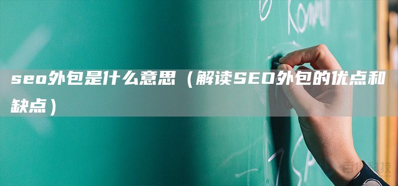 seo外包是什么意思（解讀SEO外包的優(yōu)點和缺點）(圖1)