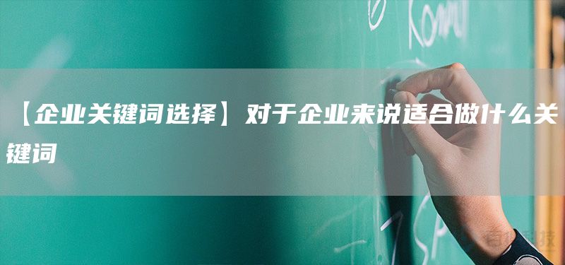 【企業(yè)關(guān)鍵詞選擇】對于企業(yè)來說適合做什么關(guān)鍵詞(圖1) 【企業(yè)關(guān)鍵詞選擇】對于企業(yè)來說適合做什么關(guān)鍵詞(圖1)