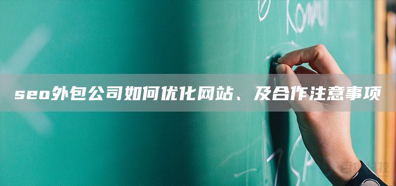 seo外包公司如何優(yōu)化網(wǎng)站、及合作注意事項(xiàng)(圖1)