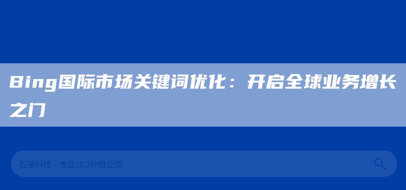 Bing國(guó)際市場(chǎng)關(guān)鍵詞優(yōu)化：開啟全球業(yè)務(wù)增長(zhǎng)之門(圖1)