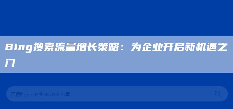 Bing搜索流量增長策略：為企業(yè)開啟新機遇之門(圖1)