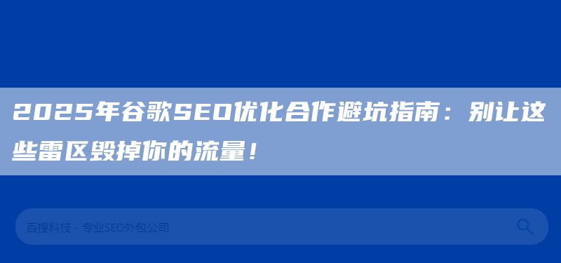 2025年谷歌SEO優(yōu)化合作避坑指南：別讓這些雷區(qū)毀掉你的流量！(圖1)