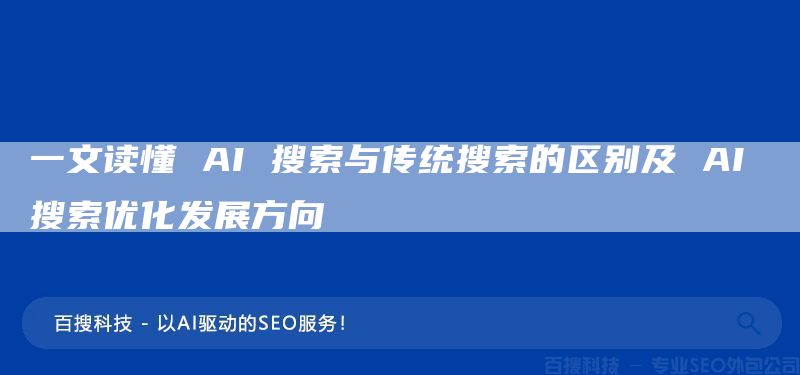 一文讀懂 AI 搜索與傳統(tǒng)搜索的區(qū)別及 AI 搜索優(yōu)化發(fā)展方向(圖1)