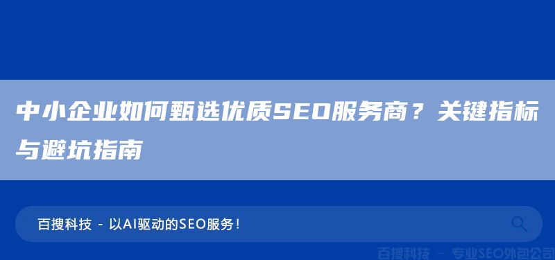 中小企業(yè)如何甄選優(yōu)質(zhì)SEO服務(wù)商？關(guān)鍵指標(biāo)與避坑指南(圖1)