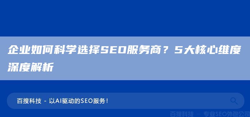 企業(yè)如何科學(xué)選擇SEO服務(wù)商？5大核心維度深度解析(圖1)