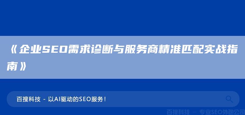 《企業(yè)SEO需求診斷與服務(wù)商精準(zhǔn)匹配實(shí)戰(zhàn)指南》(圖1)