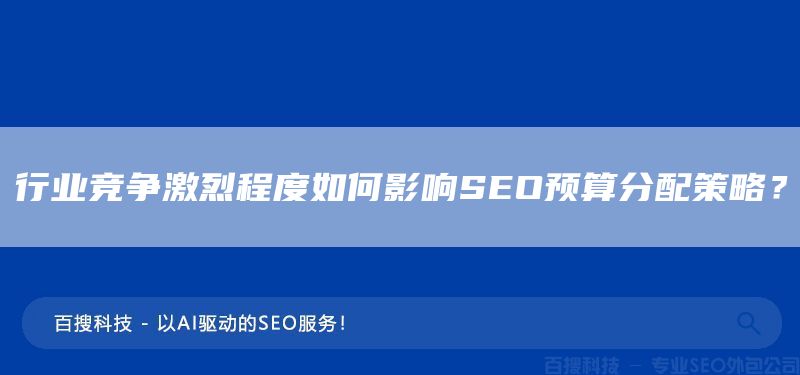 行業(yè)競(jìng)爭激烈程度如何影響SEO預(yù)算分配策略？(圖1)