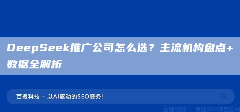 DeepSeek推廣公司怎么選？主流機(jī)構(gòu)盤(pán)點(diǎn)+數(shù)據(jù)全解析(圖1)