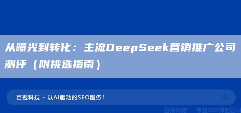 從曝光到轉(zhuǎn)化:主流DeepSeek營銷推廣公司測(cè)評(píng)(附挑選指南)(圖1) 從曝光到轉(zhuǎn)化:主流DeepSeek營銷推廣公司測(cè)評(píng)(附挑選指南)(圖1)
