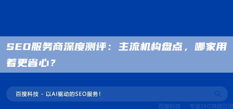 SEO服務商深度測評：主流機構(gòu)盤點，哪家用著更省心？(圖1)