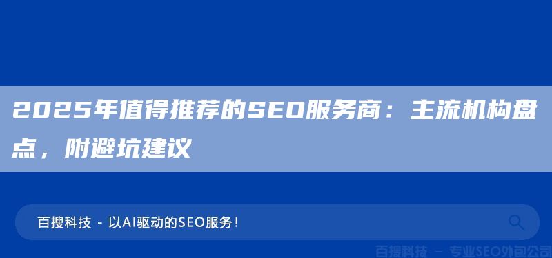 2025年值得推薦的SEO服務(wù)商：主流機構(gòu)盤點，附避坑建議(圖1)