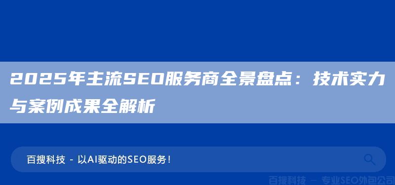 2025年主流SEO服務(wù)商全景盤點(diǎn)：技術(shù)實(shí)力與案例成果全解析(圖1)
